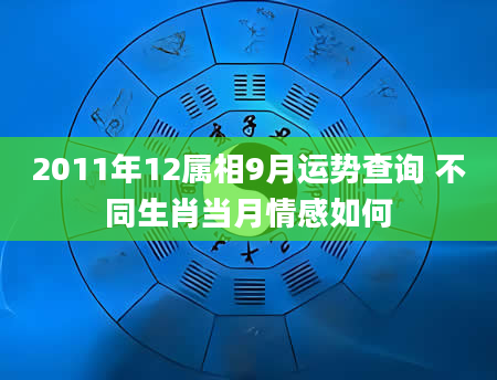 2011年12属相9月运势查询 不同生肖当月情感如何