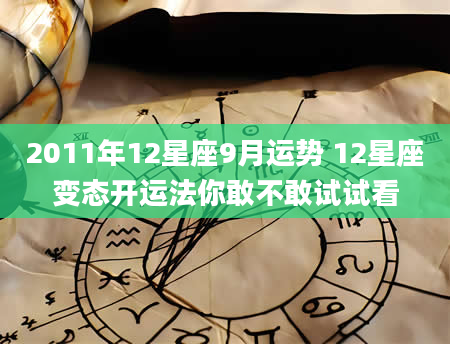 2011年12星座9月运势 12星座变态开运法你敢不敢试试看