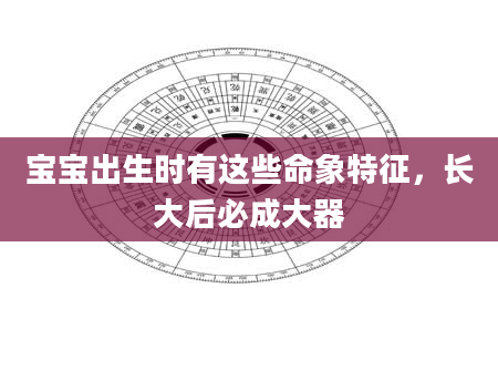 宝宝出生时有这些命象特征，长大后必成大器