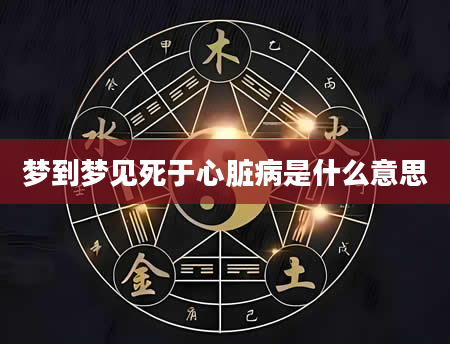 梦到梦见死于心脏病是什么意思