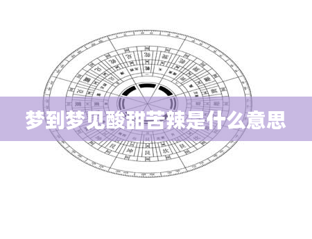 梦到梦见酸甜苦辣是什么意思
