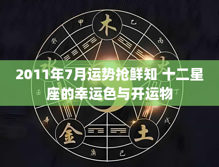 2011年7月运势抢鲜知 十二星座的幸运色与开运物