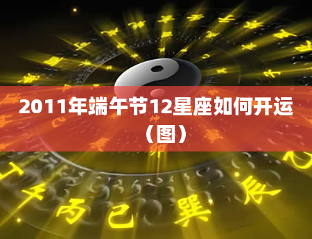 2011年端午节12星座如何开运（图）