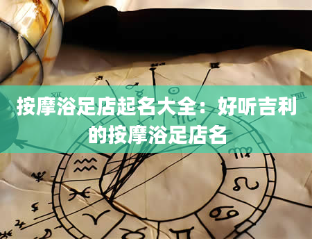按摩浴足店起名大全：好听吉利的按摩浴足店名