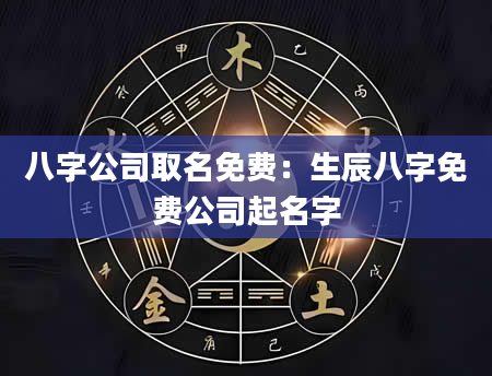 八字公司取名免费：生辰八字免费公司起名字