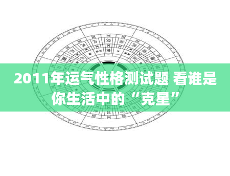 2011年运气性格测试题 看谁是你生活中的“克星”