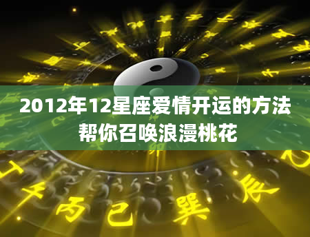2012年12星座爱情开运的方法 帮你召唤浪漫桃花