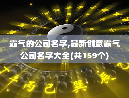 霸气的公司名字,最新创意霸气公司名字大全(共159个)