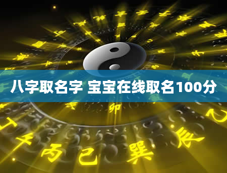 八字取名字 宝宝在线取名100分