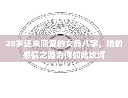 28岁还未恋爱的女命八字，她的感情之路为何如此坎坷