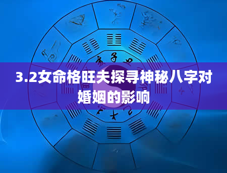 3.2女命格旺夫探寻神秘八字对婚姻的影响