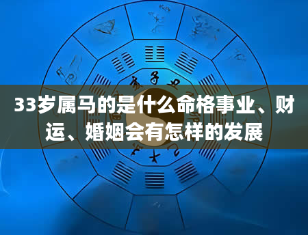 33岁属马的是什么命格事业、财运、婚姻会有怎样的发展