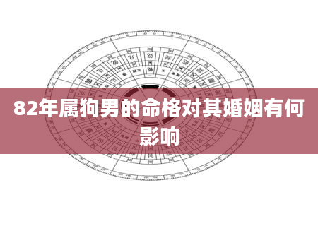 82年属狗男的命格对其婚姻有何影响