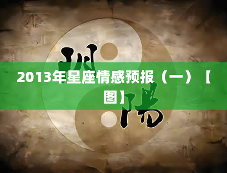 2013年星座情感预报（一）【图】