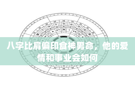 八字比肩偏印食神男命，他的爱情和事业会如何