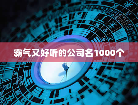 霸气又好听的公司名1000个