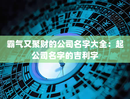 霸气又聚财的公司名字大全：起公司名字的吉利字