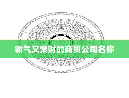 霸气又聚财的商贸公司名称