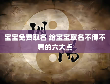 宝宝免费取名 给宝宝取名不得不看的六大点