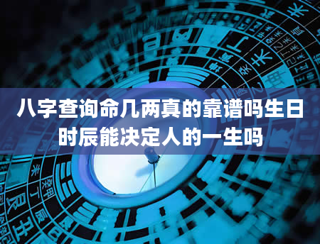 八字查询命几两真的靠谱吗生日时辰能决定人的一生吗