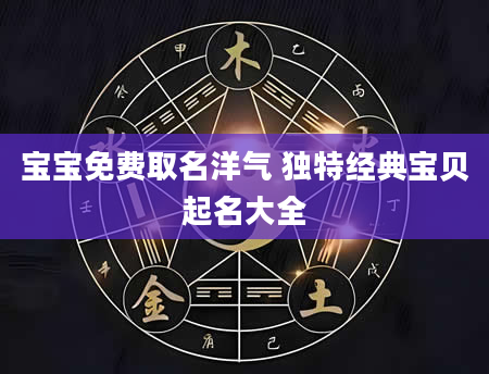 宝宝免费取名洋气 独特经典宝贝起名大全