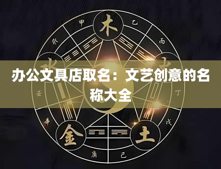 办公文具店取名：文艺创意的名称大全