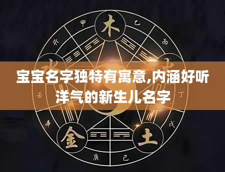 宝宝名字独特有寓意,内涵好听洋气的新生儿名字