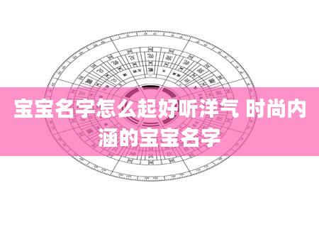 宝宝名字怎么起好听洋气 时尚内涵的宝宝名字