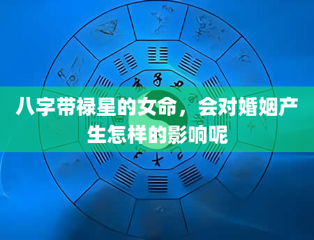 八字带禄星的女命，会对婚姻产生怎样的影响呢