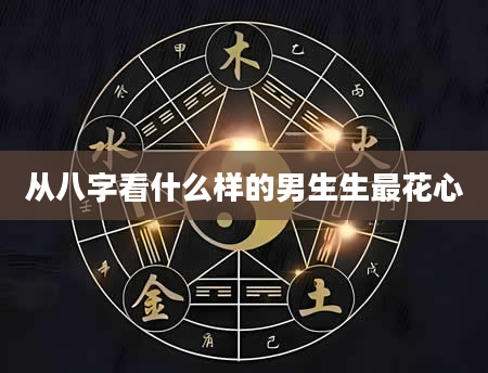从八字看什么样的男生生最花心