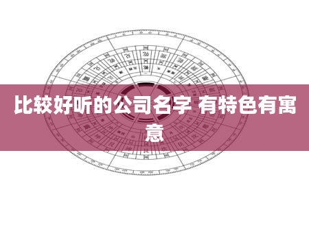 比较好听的公司名字 有特色有寓意