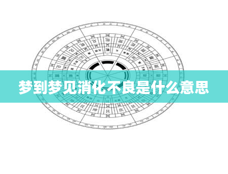 梦到梦见消化不良是什么意思