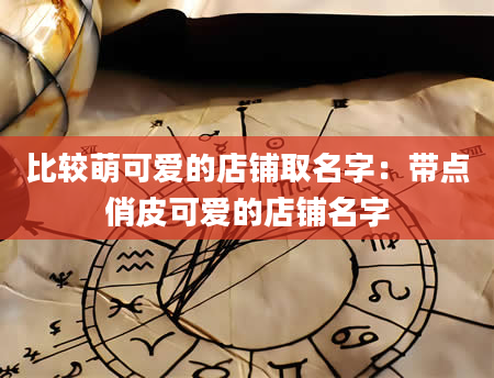 比较萌可爱的店铺取名字：带点俏皮可爱的店铺名字