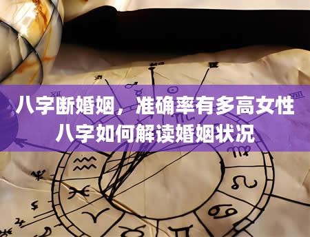 八字断婚姻，准确率有多高女性八字如何解读婚姻状况
