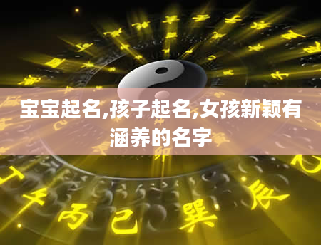 宝宝起名,孩子起名,女孩新颖有涵养的名字