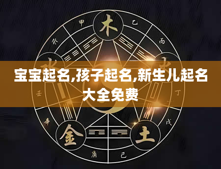 宝宝起名,孩子起名,新生儿起名大全免费