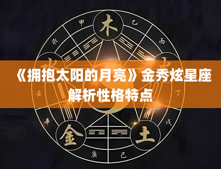 《拥抱太阳的月亮》金秀炫星座解析性格特点