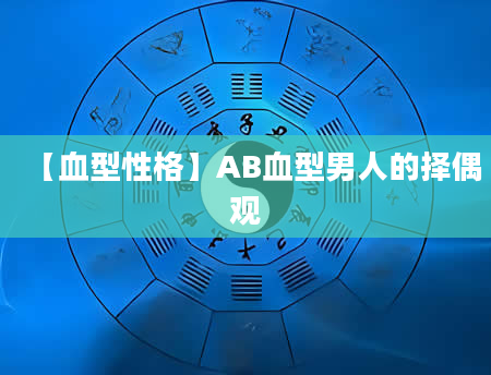 【血型性格】AB血型男人的择偶观