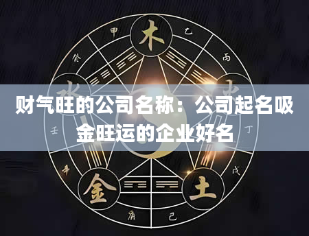 财气旺的公司名称：公司起名吸金旺运的企业好名