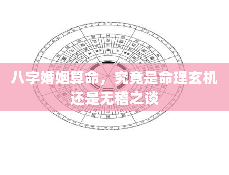 八字婚姻算命，究竟是命理玄机还是无稽之谈