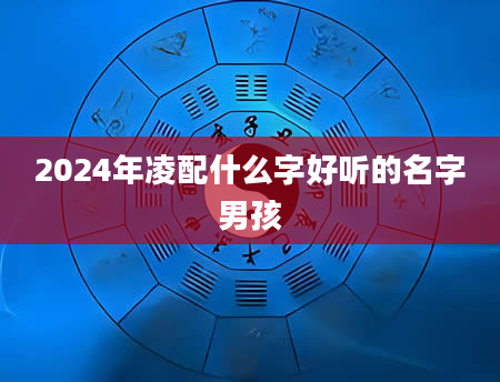 2024年凌配什么字好听的名字男孩