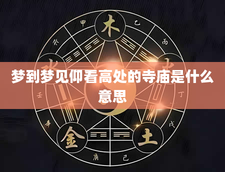 梦到梦见仰看高处的寺庙是什么意思