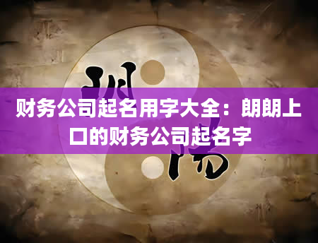 财务公司起名用字大全：朗朗上口的财务公司起名字