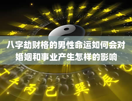 八字劫财格的男性命运如何会对婚姻和事业产生怎样的影响