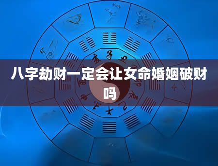 八字劫财一定会让女命婚姻破财吗