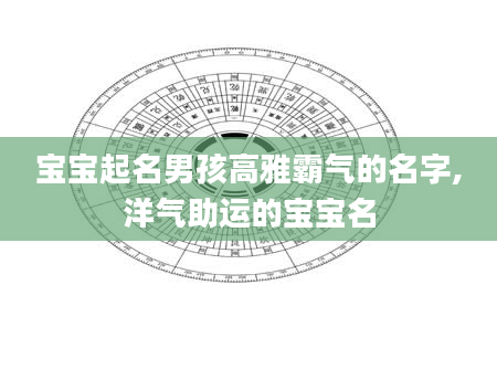 宝宝起名男孩高雅霸气的名字,洋气助运的宝宝名