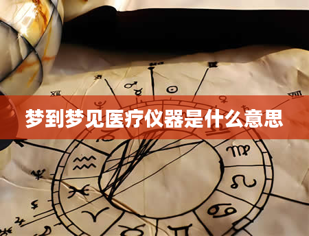 梦到梦见医疗仪器是什么意思