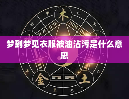 梦到梦见衣服被油沾污是什么意思