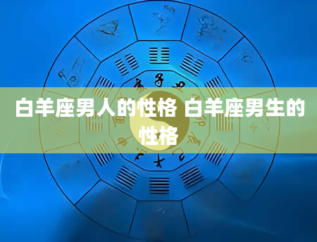 白羊座男人的性格 白羊座男生的性格