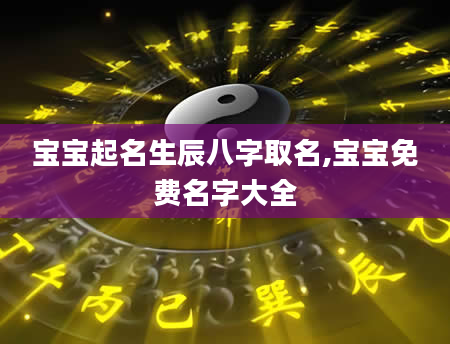 宝宝起名生辰八字取名,宝宝免费名字大全
